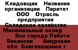 Кладовщик › Название организации ­ Паритет, ООО › Отрасль предприятия ­ Складское хозяйство › Минимальный оклад ­ 25 000 - Все города Работа » Вакансии   . Амурская обл.,Благовещенск г.